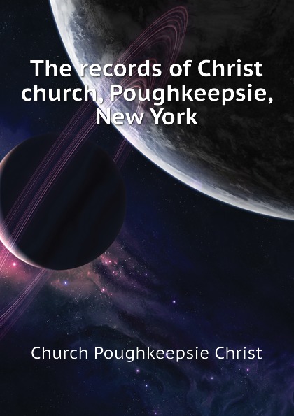 The records of Christ church, Poughkeepsie, New York