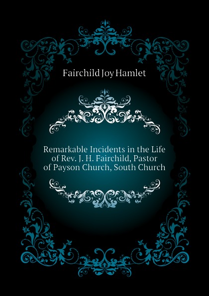 Remarkable Incidents in the Life of Rev. J. H. Fairchild, Pastor of Payson Church, South Church