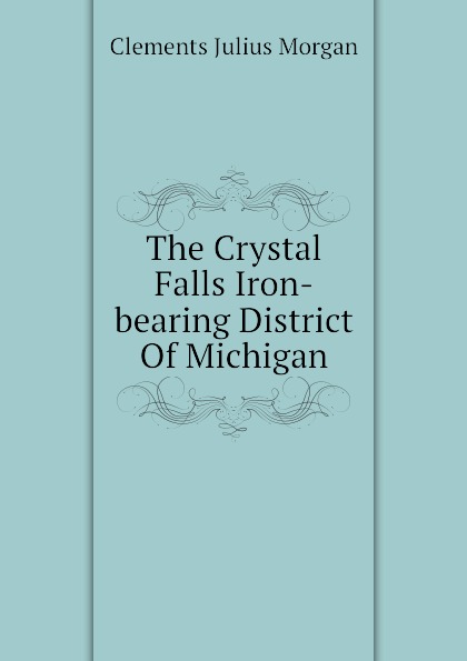Clements Julius Morgan The Crystal Falls Iron-bearing District Of Michigan