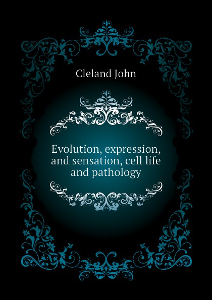 Evolution, expression, and sensation, cell life and pathology