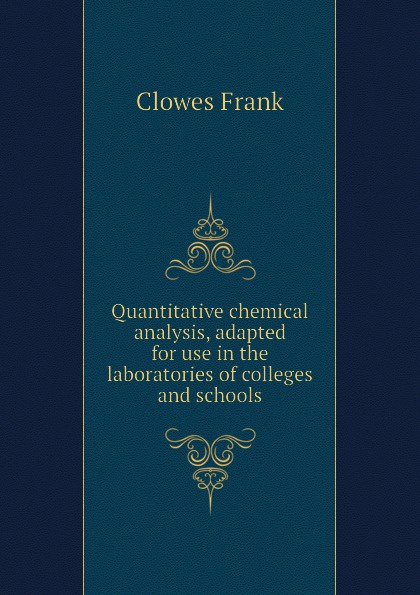Quantitative chemical analysis, adapted for use in the laboratories of colleges and schools