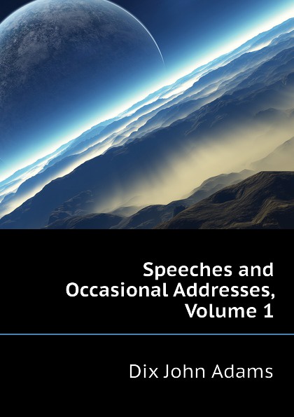 Speeches and Occasional Addresses, Volume 1