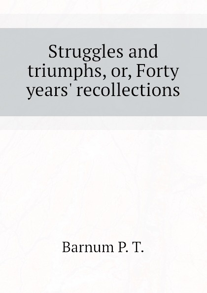 Struggles and triumphs, or, Forty years. recollections