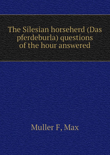 The Silesian horseherd (Das pferdeburla) questions of the hour answered