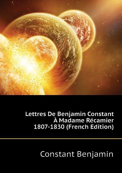 Lettres De Benjamin Constant A Madame Recamier 1807-1830 (French Edition)