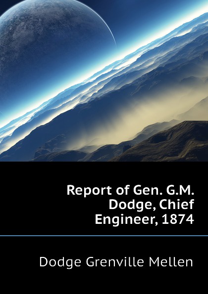 Report of Gen. G.M. Dodge, Chief Engineer, 1874