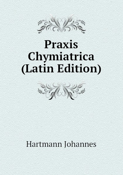 Praxis Chymiatrica (Latin Edition)