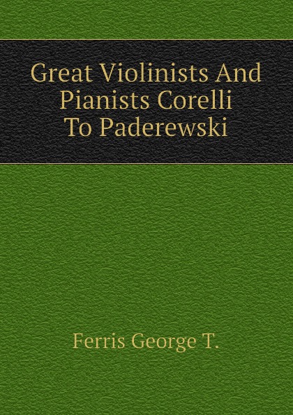 Ferris George T. Great Violinists And Pianists Corelli To Paderewski