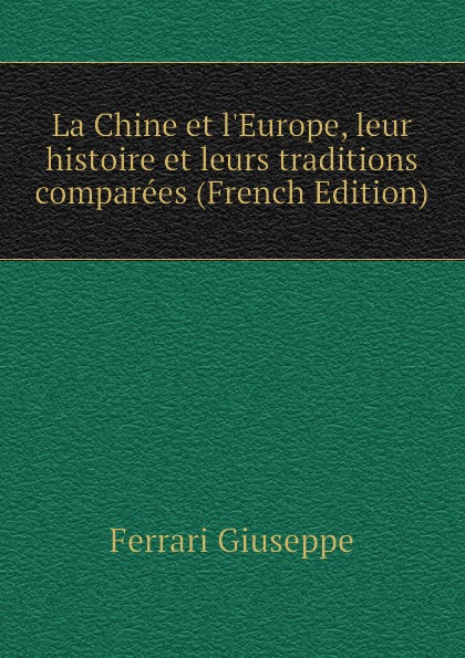 La Chine et l.Europe, leur histoire et leurs traditions comparees (French Edition)