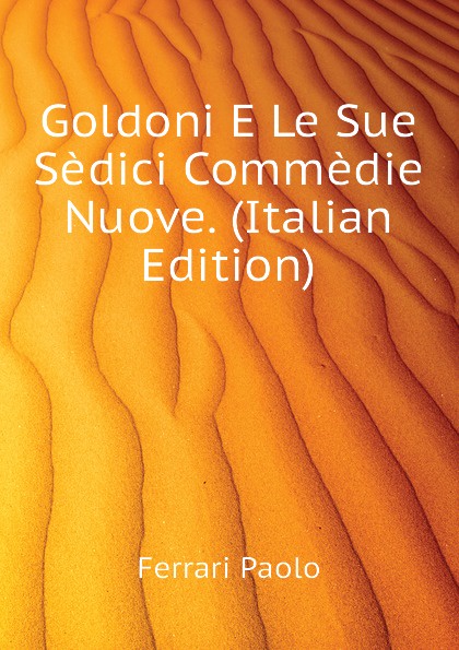 Goldoni E Le Sue Sedici Commedie Nuove. (Italian Edition)