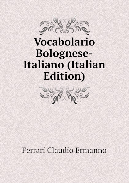 Vocabolario Bolognese-Italiano (Italian Edition)