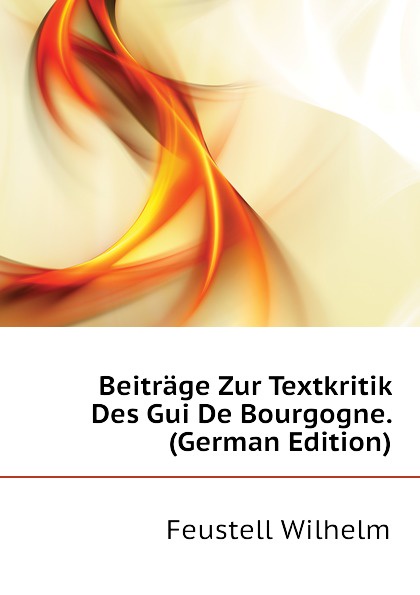 Beitrage Zur Textkritik Des Gui De Bourgogne. (German Edition)