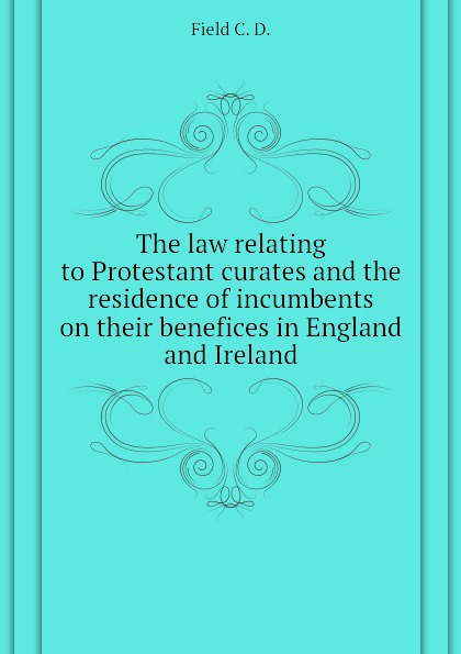 The law relating to Protestant curates and the residence of incumbents on their benefices in England and Ireland