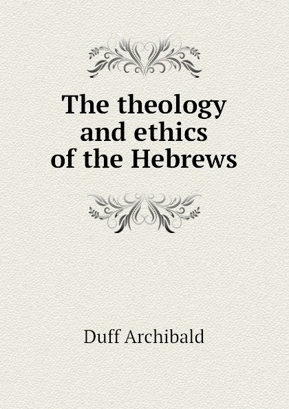 The theology and ethics of the Hebrews