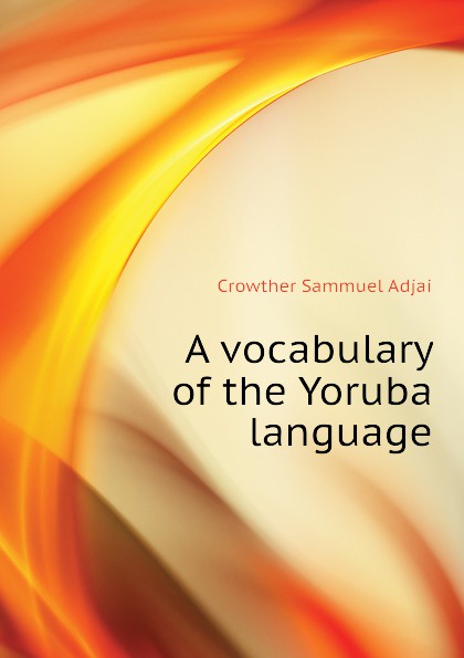 A vocabulary of the Yoruba language