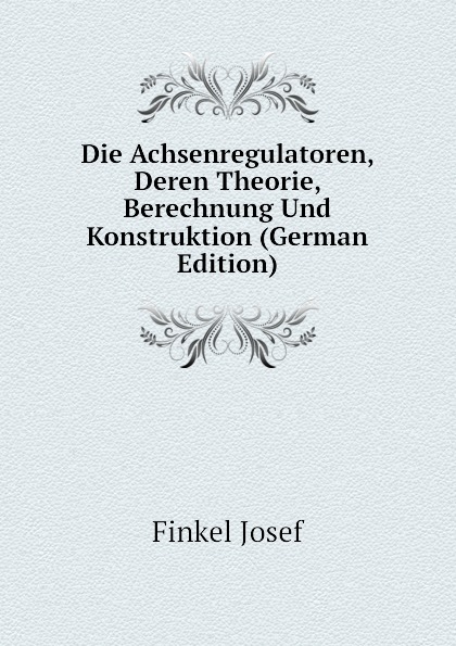 Die Achsenregulatoren, Deren Theorie, Berechnung Und Konstruktion (German Edition)