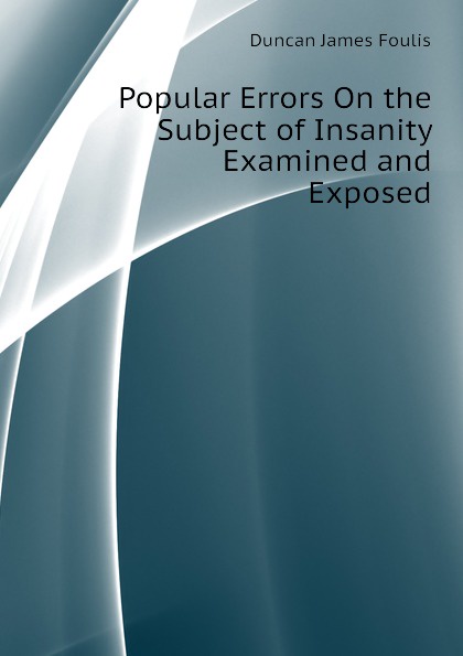 Popular Errors On the Subject of Insanity Examined and Exposed