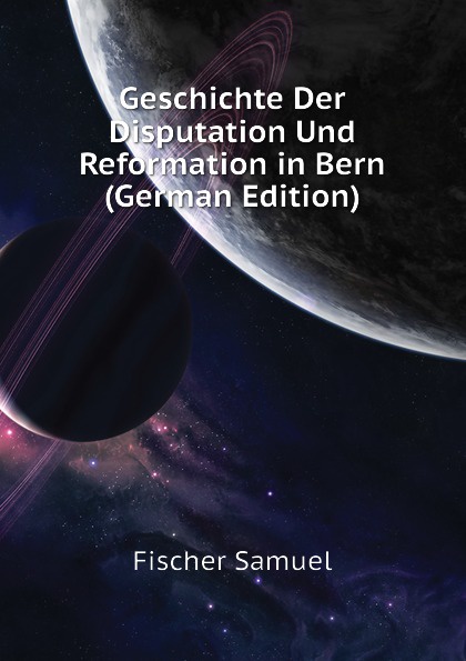 Geschichte Der Disputation Und Reformation in Bern