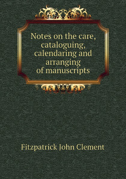 Notes on the care, cataloguing, calendaring and arranging of manuscripts