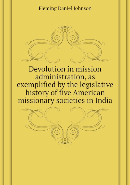 Devolution in mission administration, as exemplified by the legislative history of five American missionary societies in India