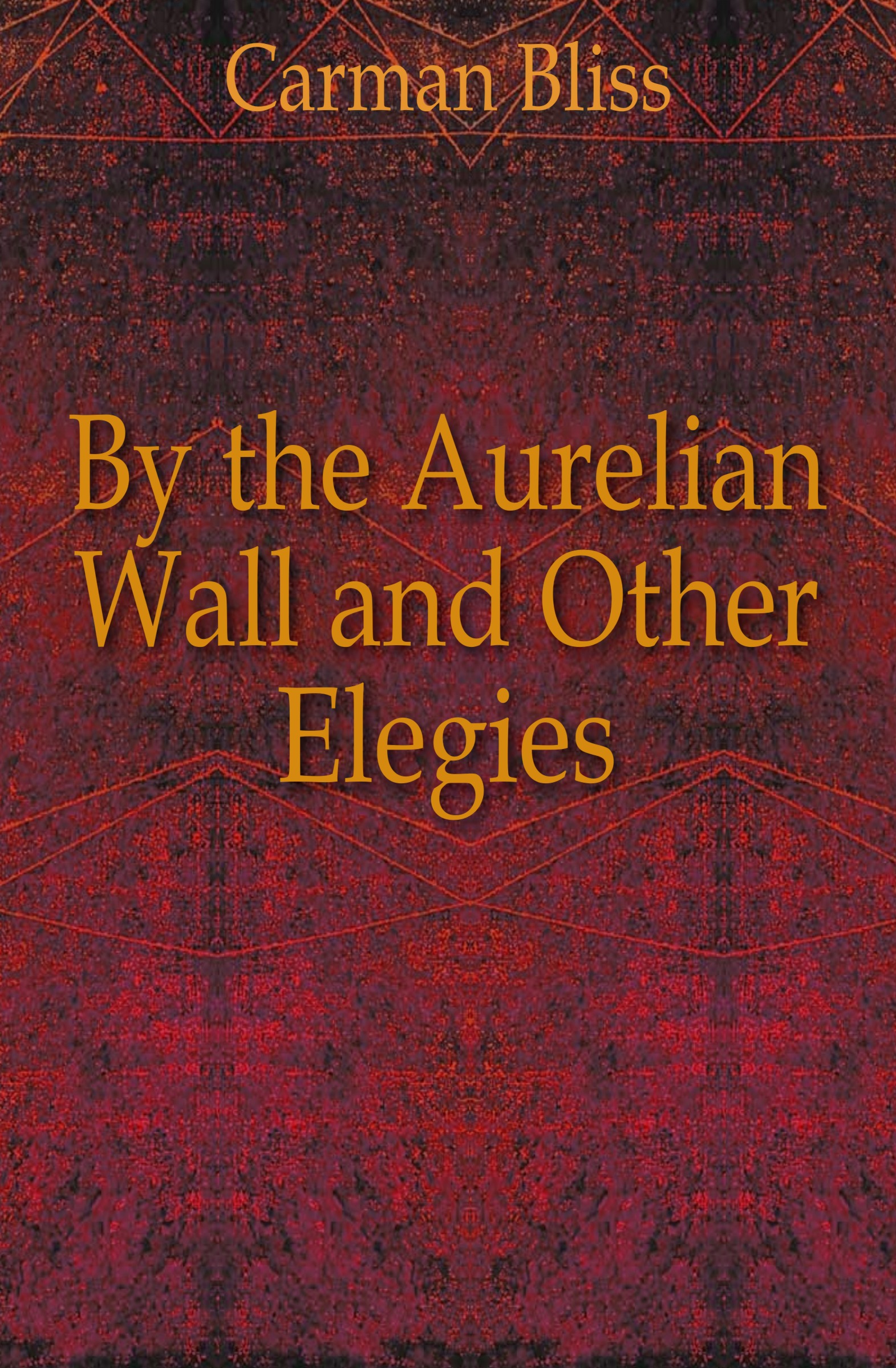 Carman Bliss By the Aurelian Wall and Other Elegies