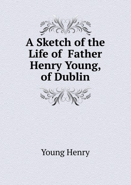 A Sketch of the Life of  Father Henry Young, of Dublin