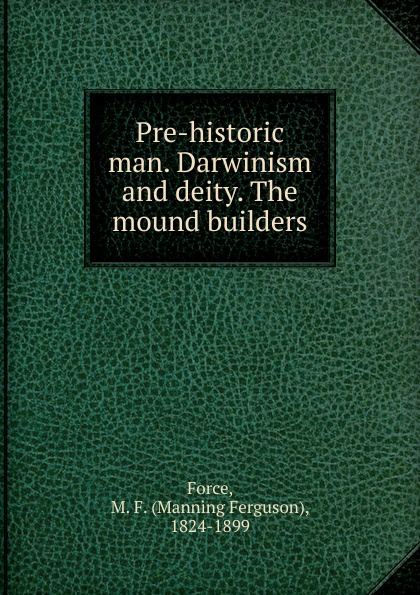 Pre-historic man. Darwinism and deity. The mound builders