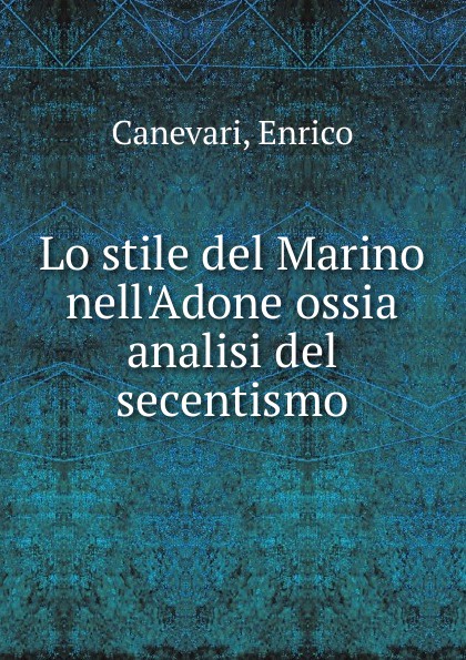 Enrico Canevari Lo stile del Marino nell.Adone ossia analisi del secentismo