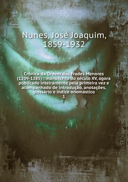 José Joaquim Nunes Cronica da Ordem dos Frades Menores 1209-1285. Volume 1