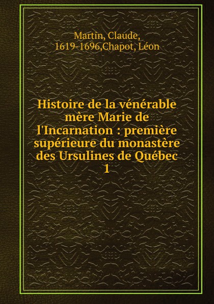 Histoire de la venerable mere Marie de l.Incarnation. Tome 1