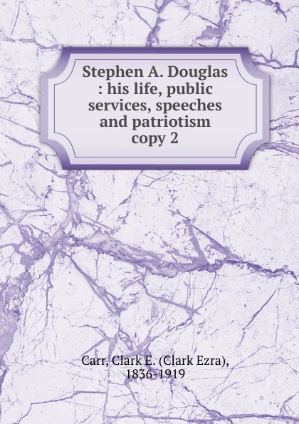 Stephen A. Douglas. His life, public services, speeches and patriotism