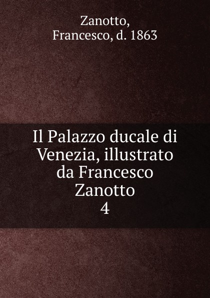 Francesco Zanotto Il Palazzo ducale di Venezia, illustrato da Francesco Zanotto