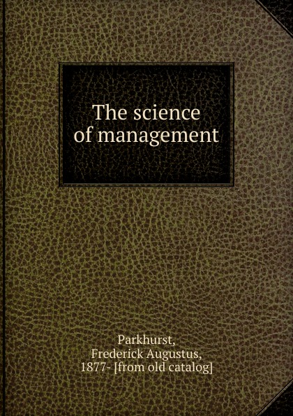 Frederick Augustus Parkhurst The science of management