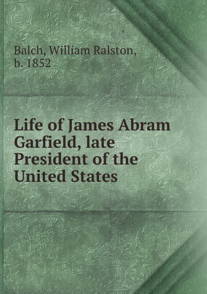 William Ralston Balch Life of James Abram Garfield