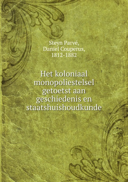 Steyn Parvé Het koloniaal monopoliestelsel getoetst aan geschiedenis en staatshuishoudkunde Steyn Parvé Het koloniaal monopoliestelsel getoetst aan geschiedenis en staatshuishoudkunde