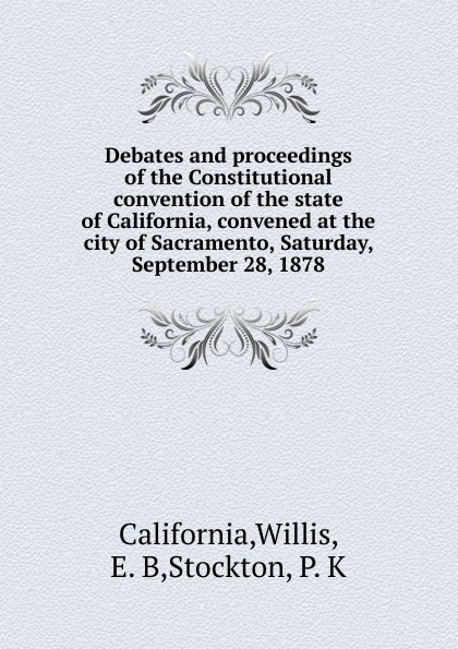 Debates and proceedings of the Constitutional convention of the state of California, convened at the city of Sacramento, Saturday, September 28, 1878