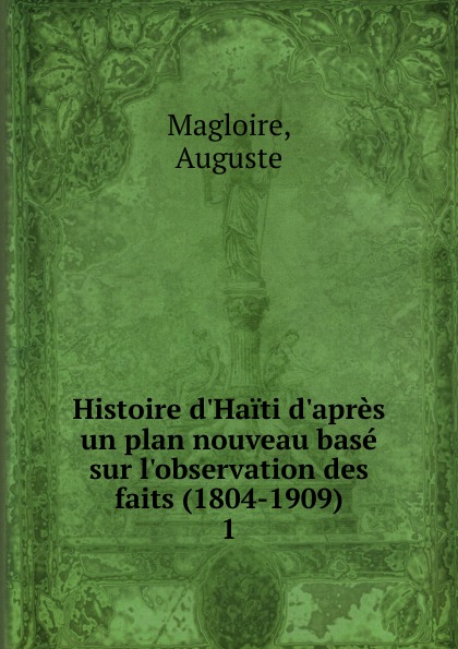 Auguste Magloire Histoire d.Haiti d.apres un plan nouveau base sur l.observation des faits. Partie 1. L.ere nouvelle