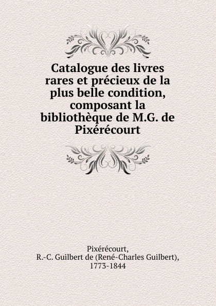 René-Charles Guilbert de Pixérécourt Catalogue des livres rares et precieux et de la plus belle condition, composant la bibliotheque