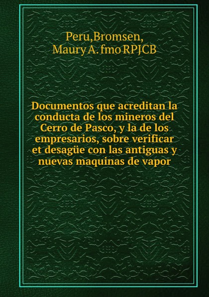 Documentos que acreditan la conducta de los mineros del Cerro de Pasco, y la de los empresarios, sobre verificar et desague con las antiguas y nuevas maquinas de vapor