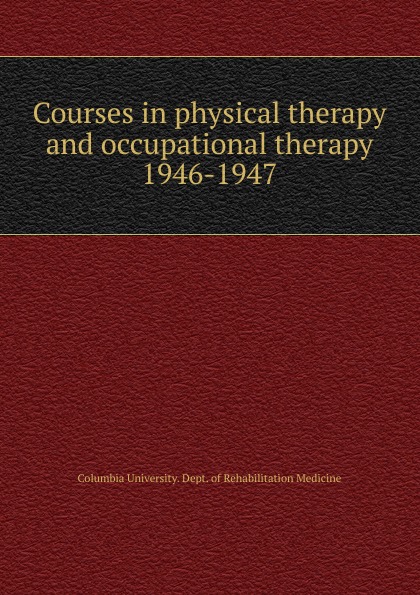 Columbia University. Dept. of Rehabilitation Medicine Courses in physical therapy and occupational therapy