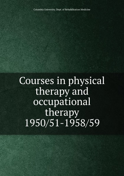 Columbia University. Dept. of Rehabilitation Medicine Courses in physical therapy and occupational therapy