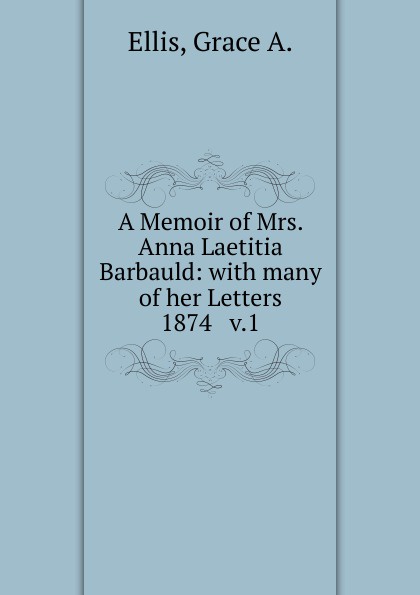 Grace A. Ellis A Memoir of Mrs. Anna Laetitia Barbauld