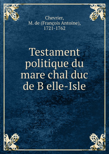 François Antoine Chevrier Testament politique du mare chal duc de B elle-Isle