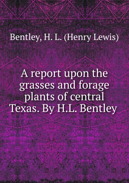 A report upon the grasses and forage plants of central Texas. By H.L. Bentley