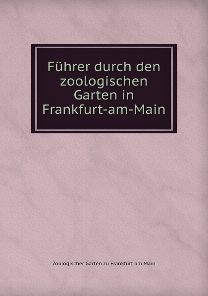 Zoologischer Garten zu Frankfurt am Main Fuhrer durch den zoologischen Garten in Frankfurt-am-Main Zoologischer Garten zu Frankfurt am Main Fuhrer durch den zoologischen Garten in Frankfurt-am-Main