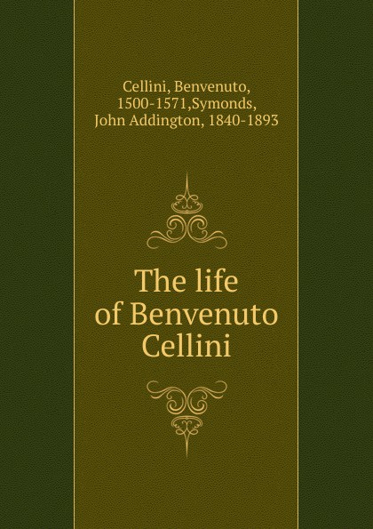 The life of Benvenuto Cellini