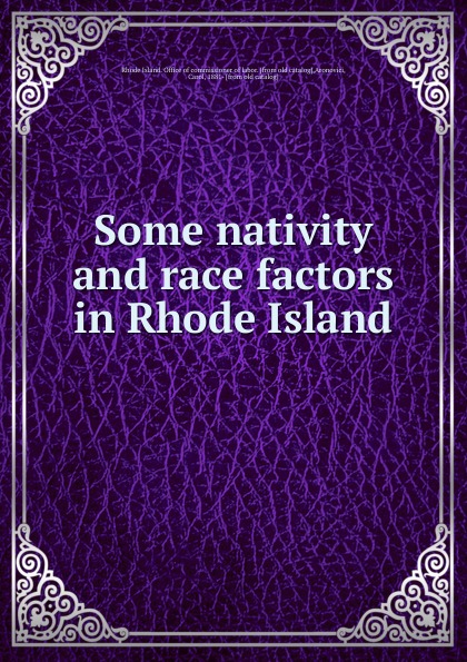 Rhode Island. Office of commissioner of labor Some nativity and race factors in Rhode Island Rhode Island. Office of commissioner of labor Some nativity and race factors in Rhode Island