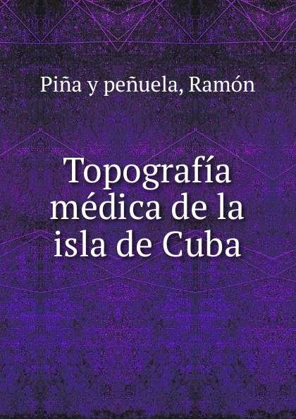 Pina y penuela Topografia medica de la isla de Cuba