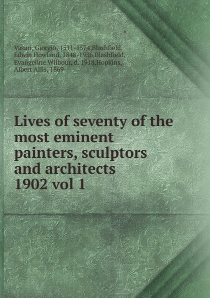 Giorgio Vasari Lives of seventy of the most eminent painters, sculptors and architects Giorgio Vasari Lives of seventy of the most eminent painters, sculptors and architects