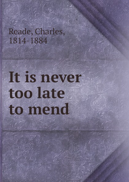 Reade Charles It is never too late to mend